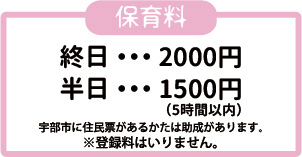 【保育料】終日・・・2000円、半日・・・1500円(5時間以内)　※登録料はいりません。